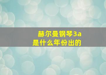 赫尔曼钢琴3a是什么年份出的