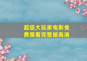 超级大玩家电影免费观看完整版高清