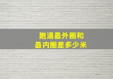 跑道最外圈和最内圈差多少米