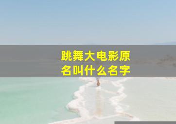 跳舞大电影原名叫什么名字