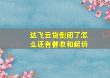 达飞云贷倒闭了怎么还有催收和起诉