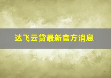 达飞云贷最新官方消息