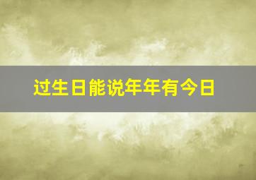 过生日能说年年有今日