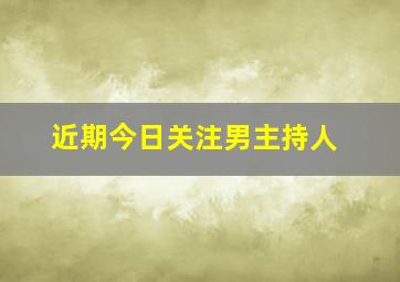 近期今日关注男主持人