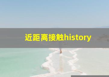 近距离接触history