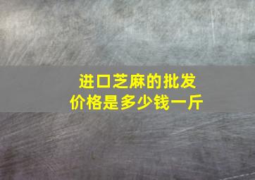 进口芝麻的批发价格是多少钱一斤