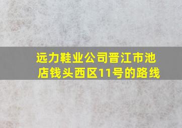 远力鞋业公司晋江市池店钱头西区11号的路线