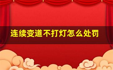 连续变道不打灯怎么处罚