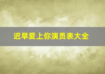 迟早爱上你演员表大全