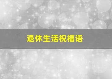 退休生活祝福语