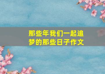 那些年我们一起追梦的那些日子作文