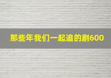 那些年我们一起追的剧600