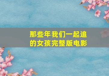 那些年我们一起追的女孩完整版电影