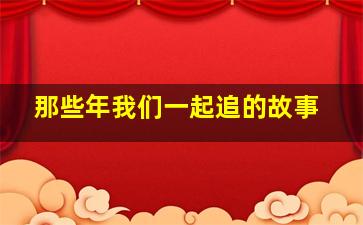 那些年我们一起追的故事