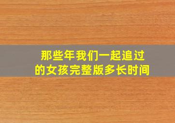 那些年我们一起追过的女孩完整版多长时间