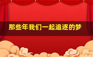 那些年我们一起追逐的梦