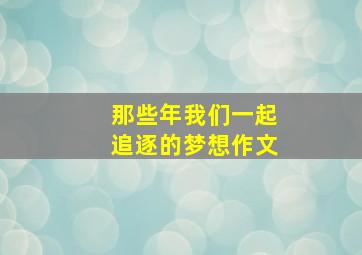 那些年我们一起追逐的梦想作文