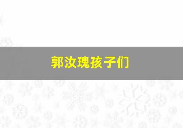 郭汝瑰孩子们