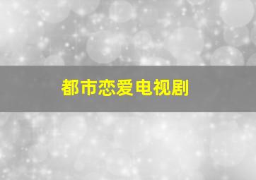 都市恋爱电视剧