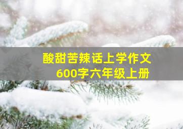 酸甜苦辣话上学作文600字六年级上册