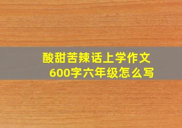 酸甜苦辣话上学作文600字六年级怎么写