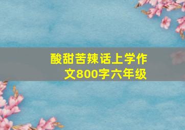 酸甜苦辣话上学作文800字六年级