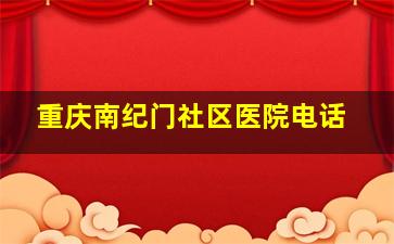 重庆南纪门社区医院电话