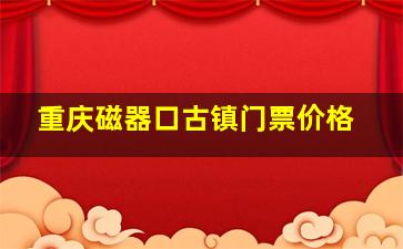 重庆磁器口古镇门票价格