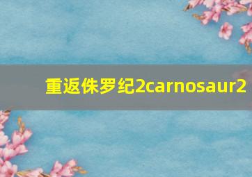 重返侏罗纪2carnosaur2