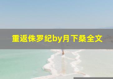 重返侏罗纪by月下桑全文