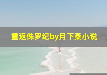 重返侏罗纪by月下桑小说