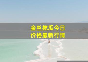 金丝搅瓜今日价格最新行情