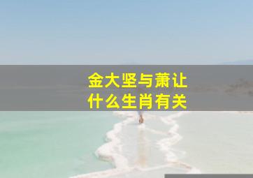 金大坚与萧让什么生肖有关