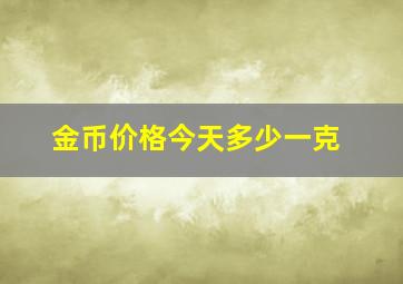 金币价格今天多少一克