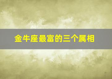 金牛座最富的三个属相