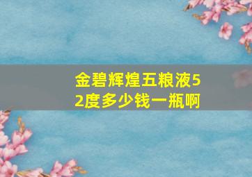 金碧辉煌五粮液52度多少钱一瓶啊