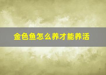 金色鱼怎么养才能养活