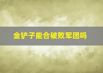 金铲子能合破败军团吗