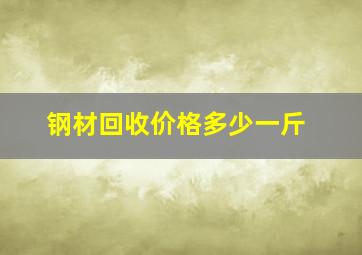 钢材回收价格多少一斤