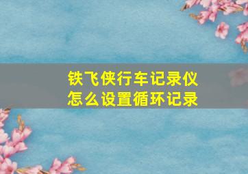 铁飞侠行车记录仪怎么设置循环记录