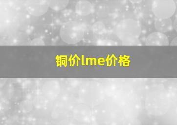 铜价lme价格