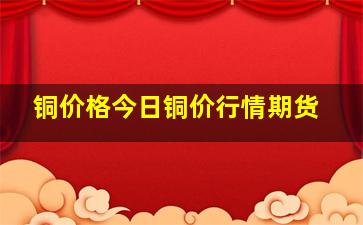 铜价格今日铜价行情期货