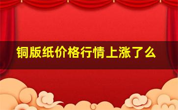 铜版纸价格行情上涨了么