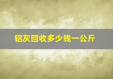 铝灰回收多少钱一公斤