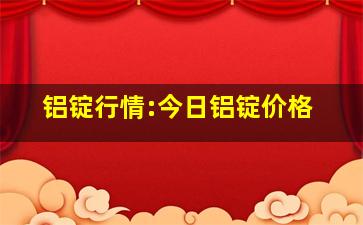 铝锭行情:今日铝锭价格