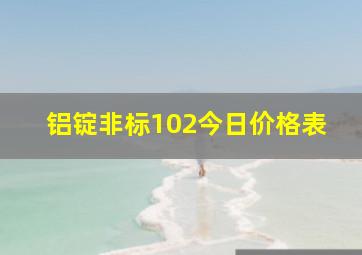 铝锭非标102今日价格表