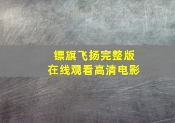 镖旗飞扬完整版在线观看高清电影