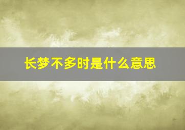 长梦不多时是什么意思