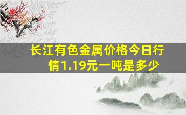 长江有色金属价格今日行情1.19元一吨是多少