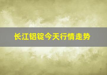 长江铝锭今天行情走势